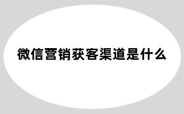 微信营销获客渠道是什么