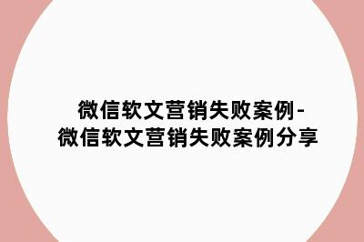 微信软文营销失败案例-微信软文营销失败案例分享