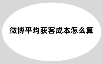 微博平均获客成本怎么算