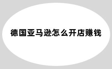 德国亚马逊怎么开店赚钱