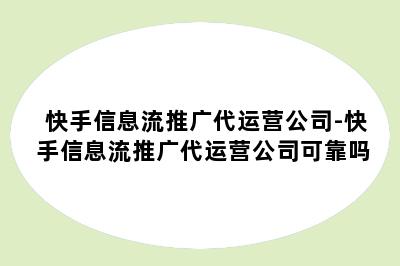 快手信息流推广代运营公司-快手信息流推广代运营公司可靠吗