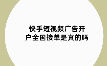 快手短视频广告开户全国接单是真的吗