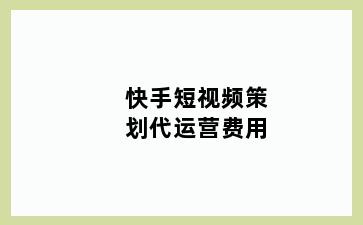 快手短视频策划代运营费用