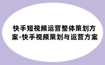 快手短视频运营整体策划方案-快手视频策划与运营方案