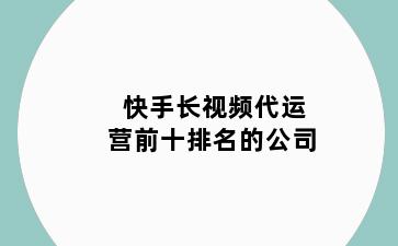 快手长视频代运营前十排名的公司