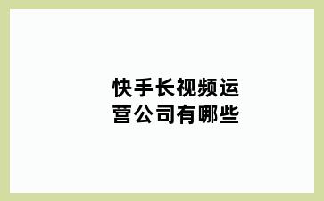 快手长视频运营公司有哪些