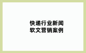 快递行业新闻软文营销案例