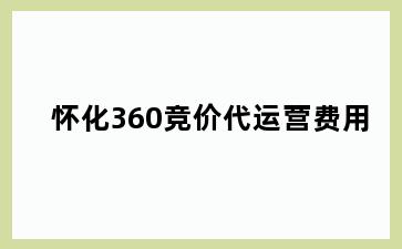 怀化360竞价代运营费用