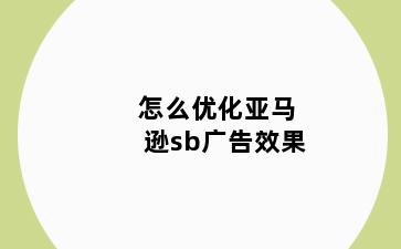 怎么优化亚马逊sb广告效果