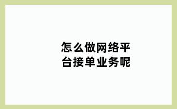 怎么做网络平台接单业务呢