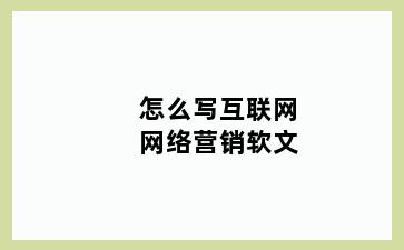 怎么写互联网网络营销软文