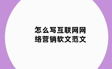 怎么写互联网网络营销软文范文