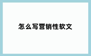 怎么写营销性软文