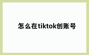 怎么在tiktok创账号