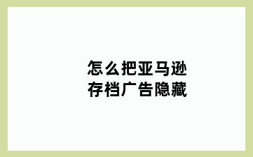 怎么把亚马逊存档广告隐藏