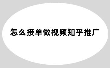 怎么接单做视频知乎推广