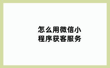 怎么用微信小程序获客服务