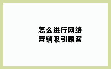 怎么进行网络营销吸引顾客