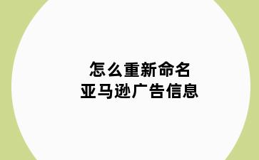 怎么重新命名亚马逊广告信息