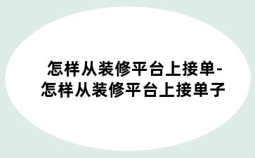 怎样从装修平台上接单-怎样从装修平台上接单子