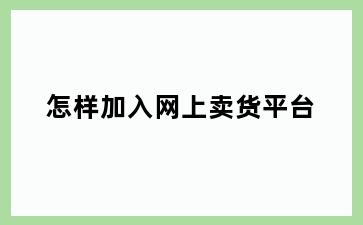 怎样加入网上卖货平台