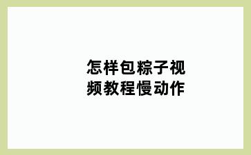 怎样包粽子视频教程慢动作