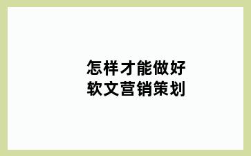 怎样才能做好软文营销策划