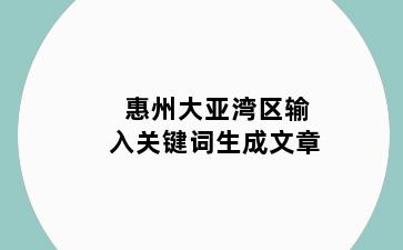 惠州大亚湾区输入关键词生成文章