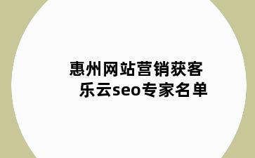 惠州网站营销获客乐云seo专家名单