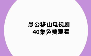 愚公移山电视剧40集免费观看