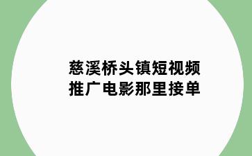 慈溪桥头镇短视频推广电影那里接单