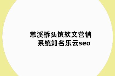 慈溪桥头镇软文营销系统知名乐云seo