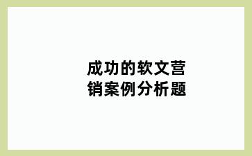 成功的软文营销案例分析题