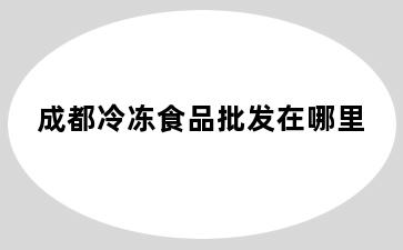 成都冷冻食品批发在哪里