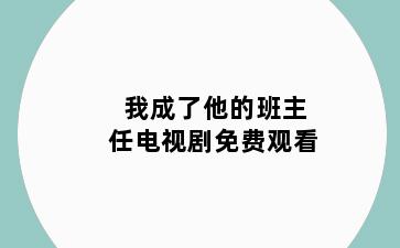 我成了他的班主任电视剧免费观看