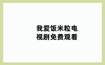 我爱饭米粒电视剧免费观看