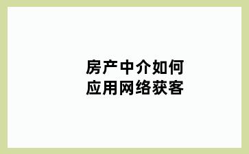 房产中介如何应用网络获客