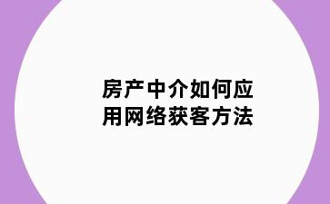 房产中介如何应用网络获客方法