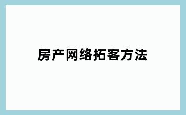 房产网络拓客方法