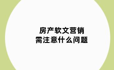 房产软文营销需注意什么问题