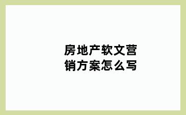 房地产软文营销方案怎么写