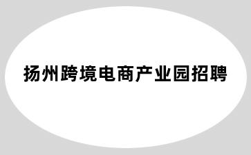 扬州跨境电商产业园招聘