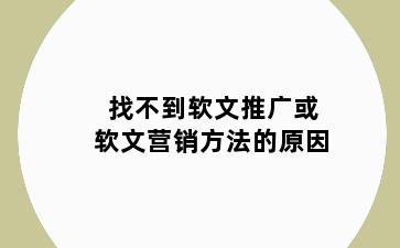 找不到软文推广或软文营销方法的原因