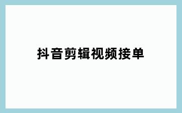 抖音剪辑视频接单