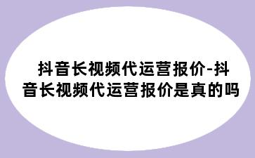 抖音长视频代运营报价-抖音长视频代运营报价是真的吗