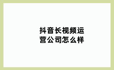 抖音长视频运营公司怎么样