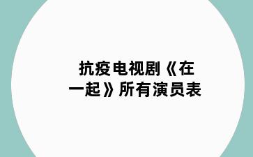 抗疫电视剧《在一起》所有演员表