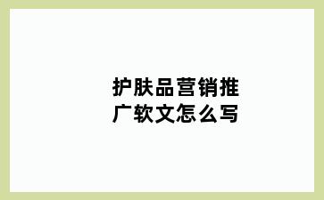 护肤品营销推广软文怎么写