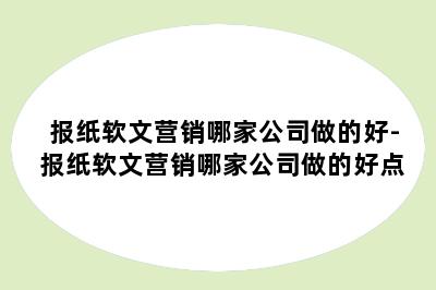 报纸软文营销哪家公司做的好-报纸软文营销哪家公司做的好点