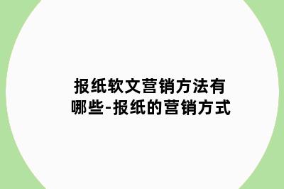 报纸软文营销方法有哪些-报纸的营销方式